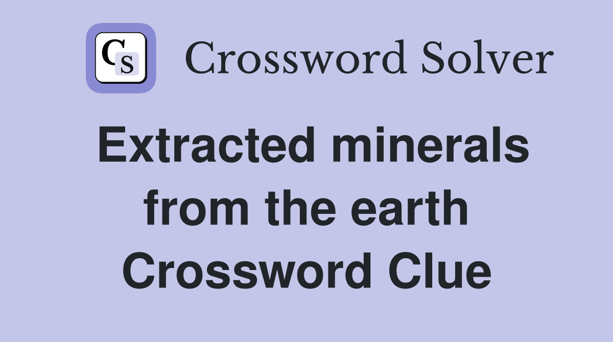 Extracted minerals from the earth Crossword Clue