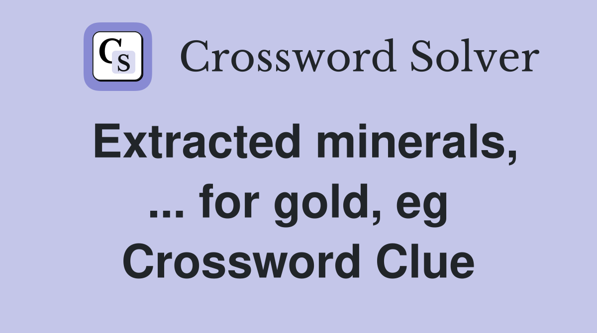 Extracted minerals, ... for gold, eg Crossword Clue