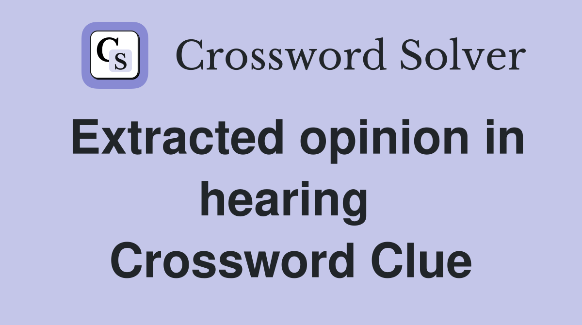 Extracted opinion in hearing  Crossword Clue
