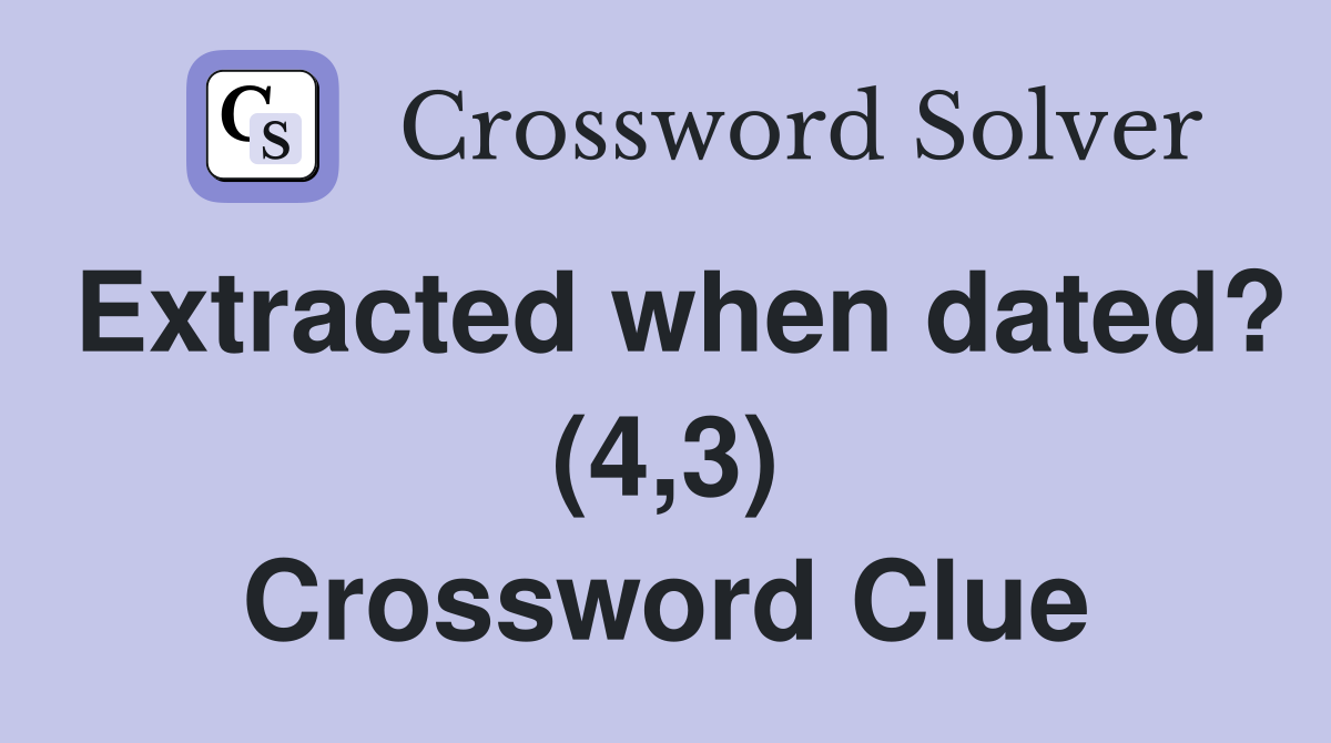 Extracted when dated? (4,3) Crossword Clue