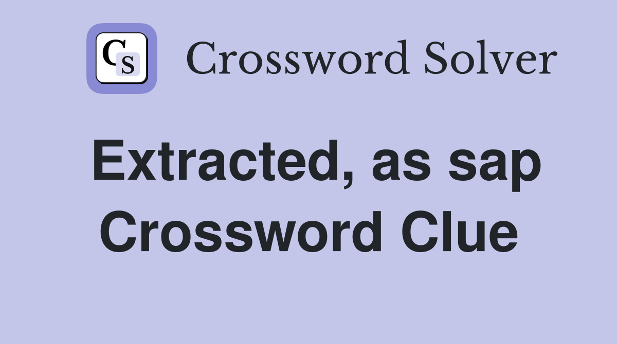 Extracted, as sap Crossword Clue