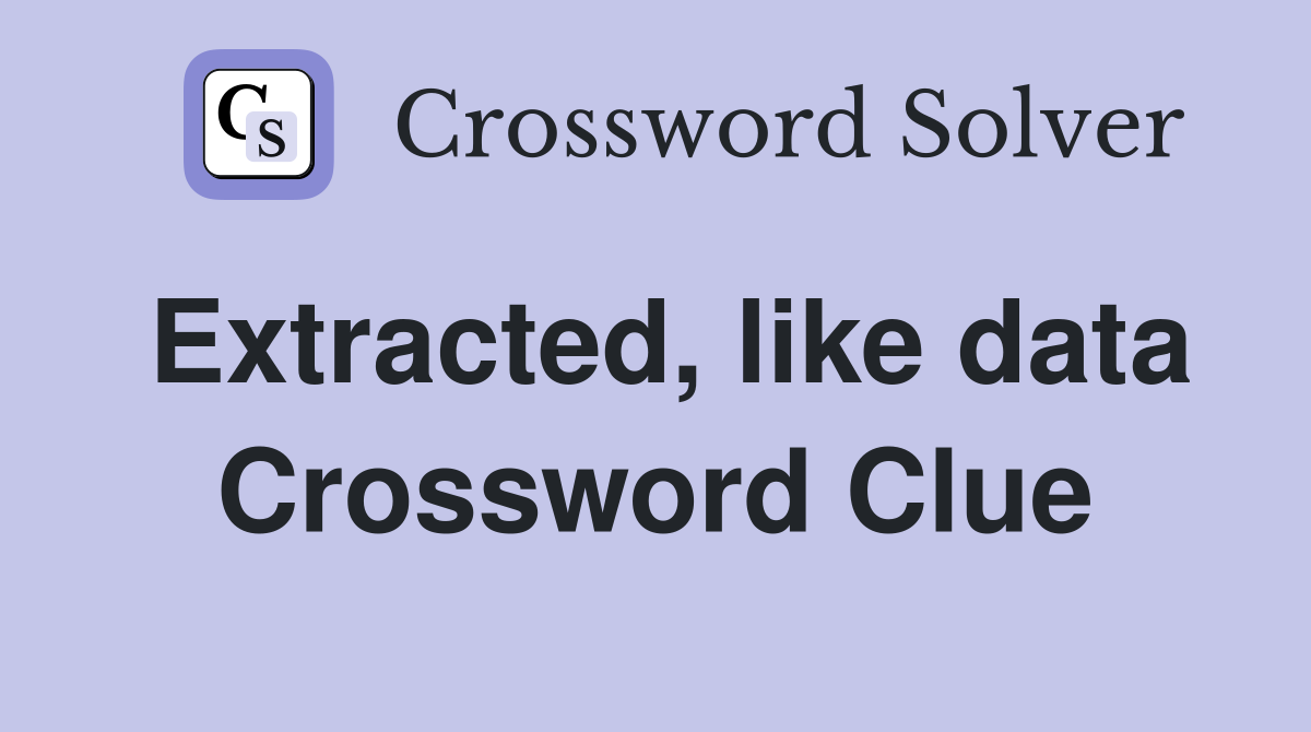 Extracted, like data Crossword Clue