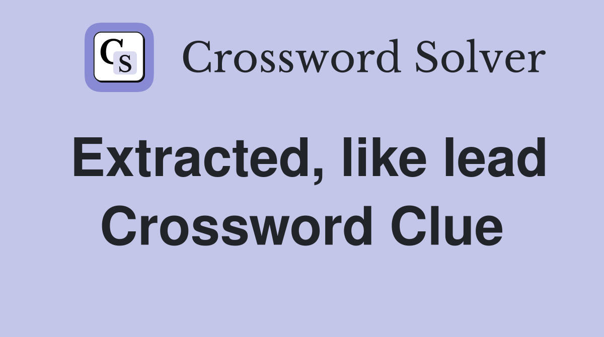 Extracted, like lead Crossword Clue