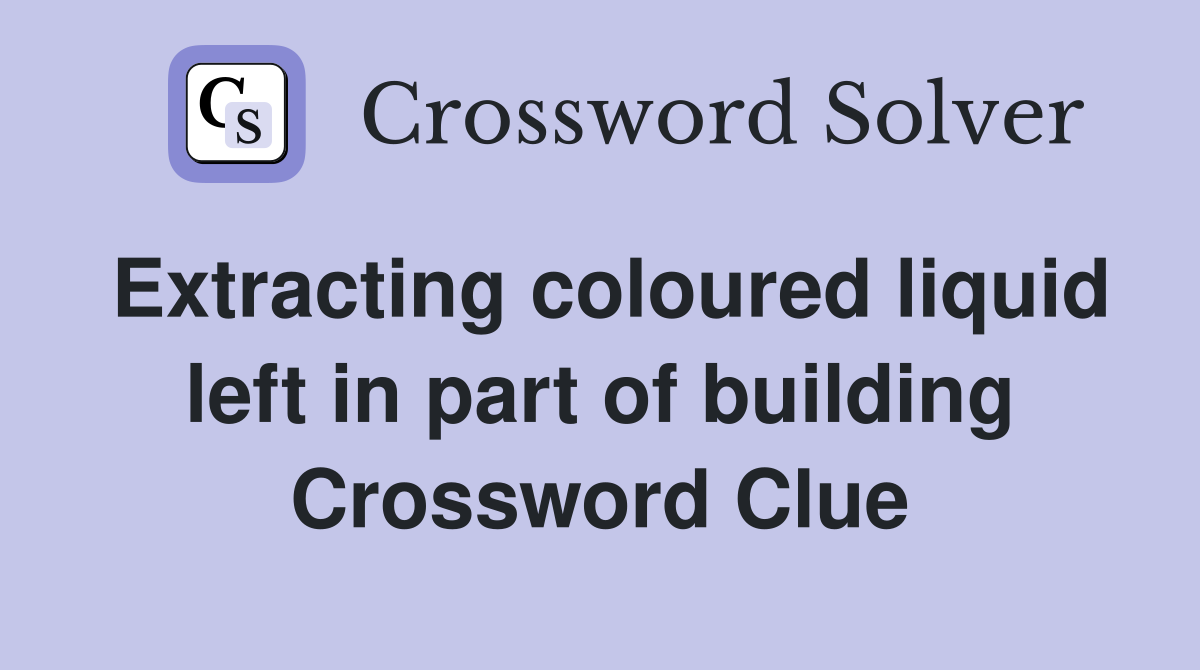 Extracting coloured liquid left in part of building Crossword Clue