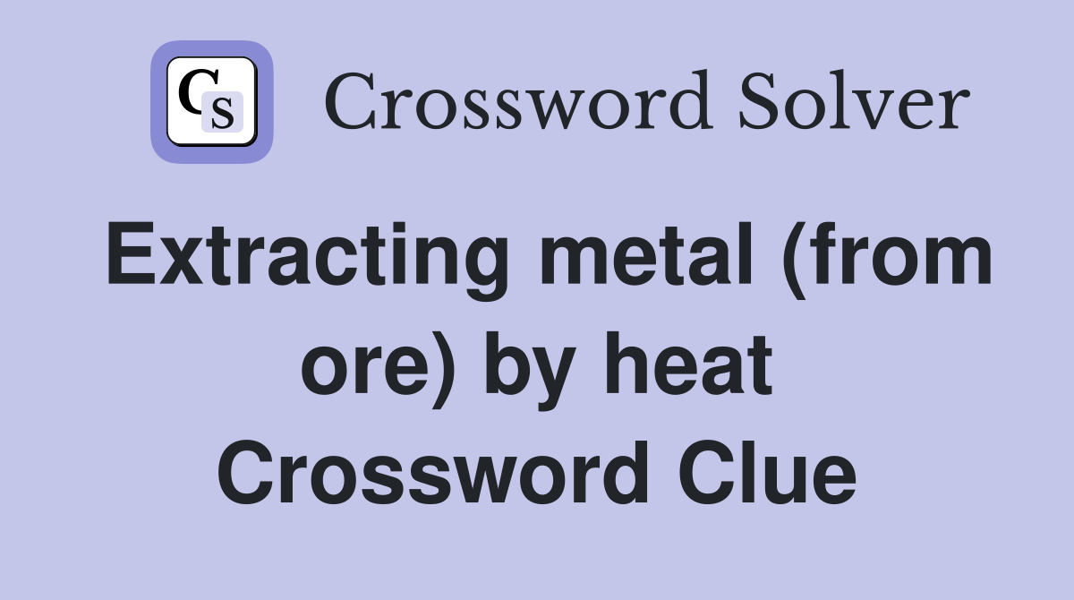 Extracting metal (from ore) by heat Crossword Clue