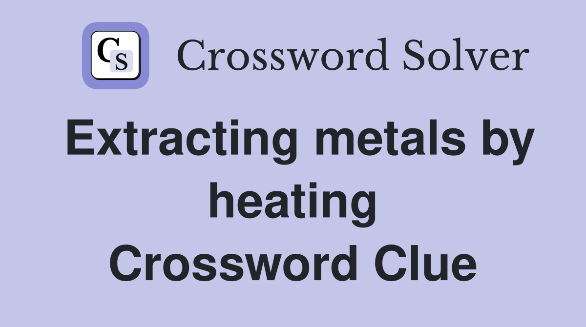 Extracting metals by heating Crossword Clue