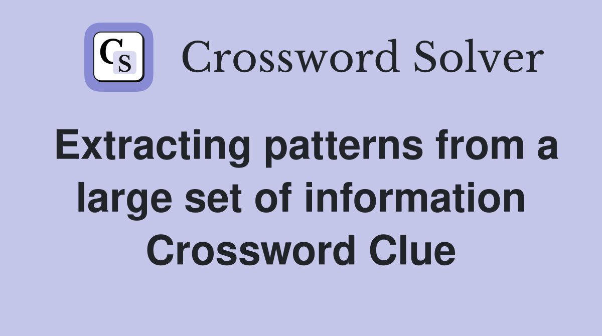 Extracting patterns from a large set of information Crossword Clue