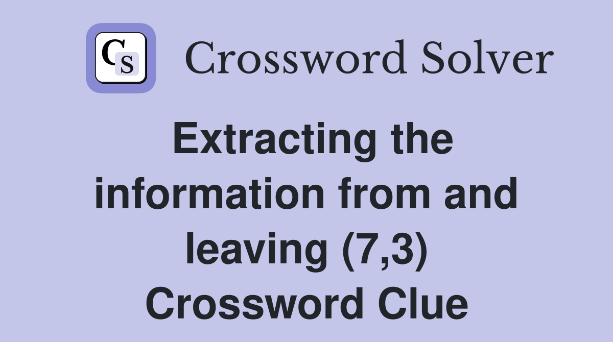 Extracting the information from and leaving (7,3) Crossword Clue