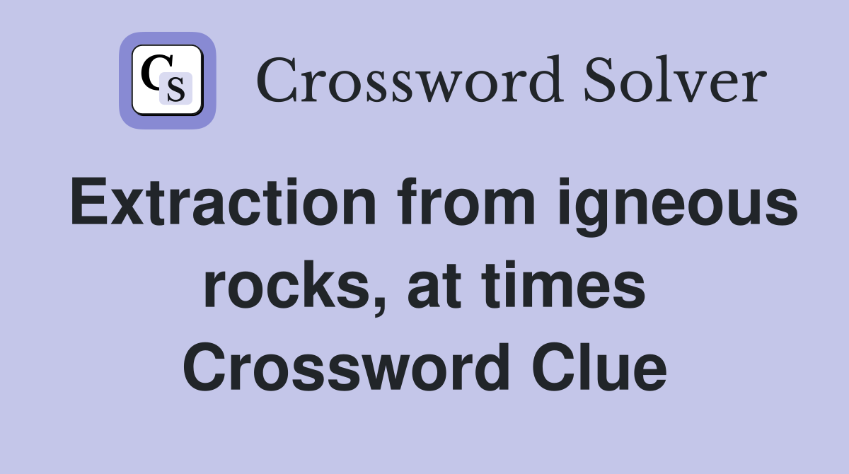 Extraction from igneous rocks, at times Crossword Clue