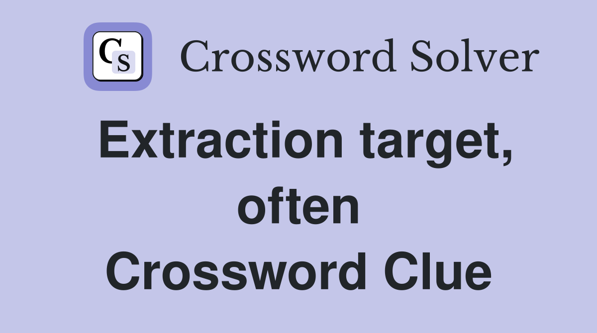 Extraction target, often Crossword Clue