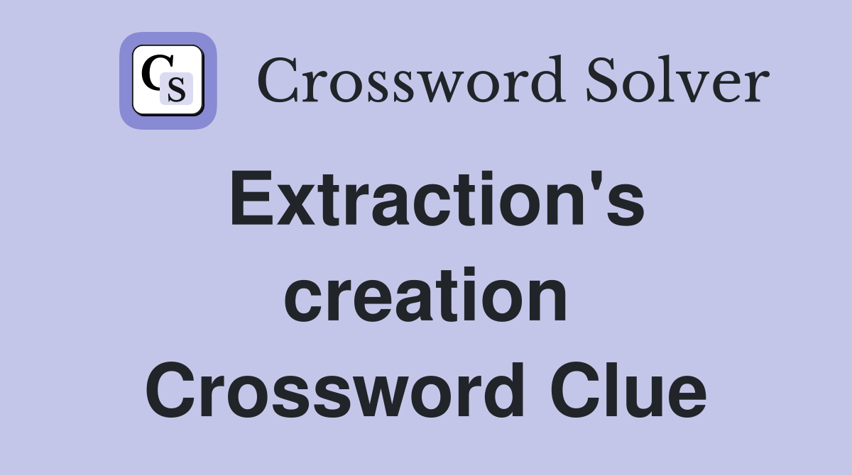 Extraction's creation Crossword Clue