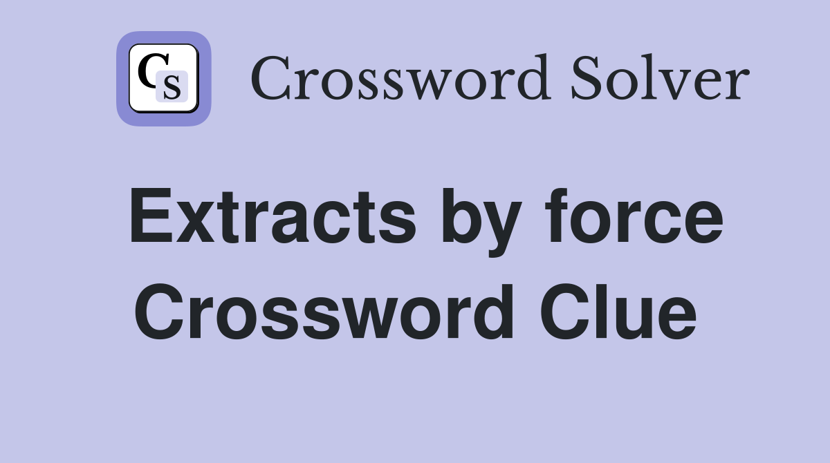 Extracts by force Crossword Clue