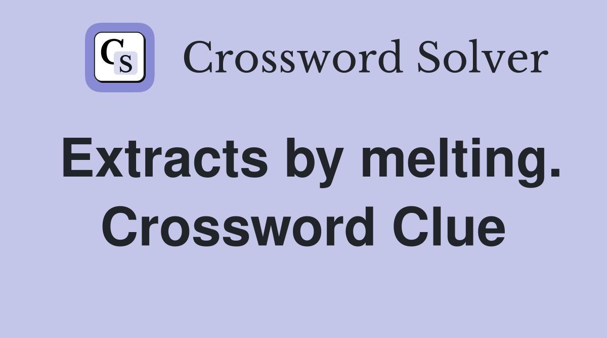 Extracts by melting. Crossword Clue