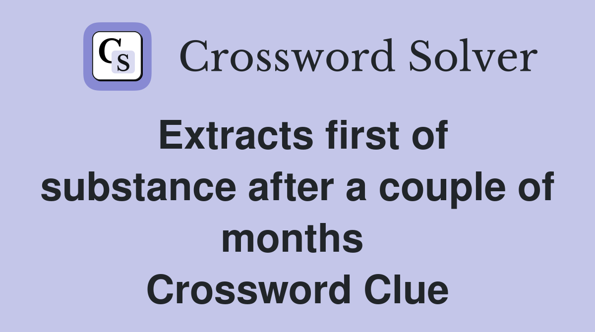 Extracts first of substance after a couple of months  Crossword Clue