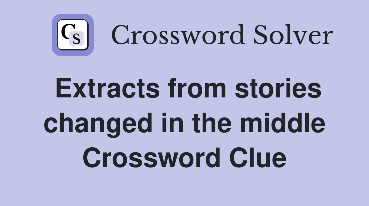 Extracts from stories changed in the middle Crossword Clue
