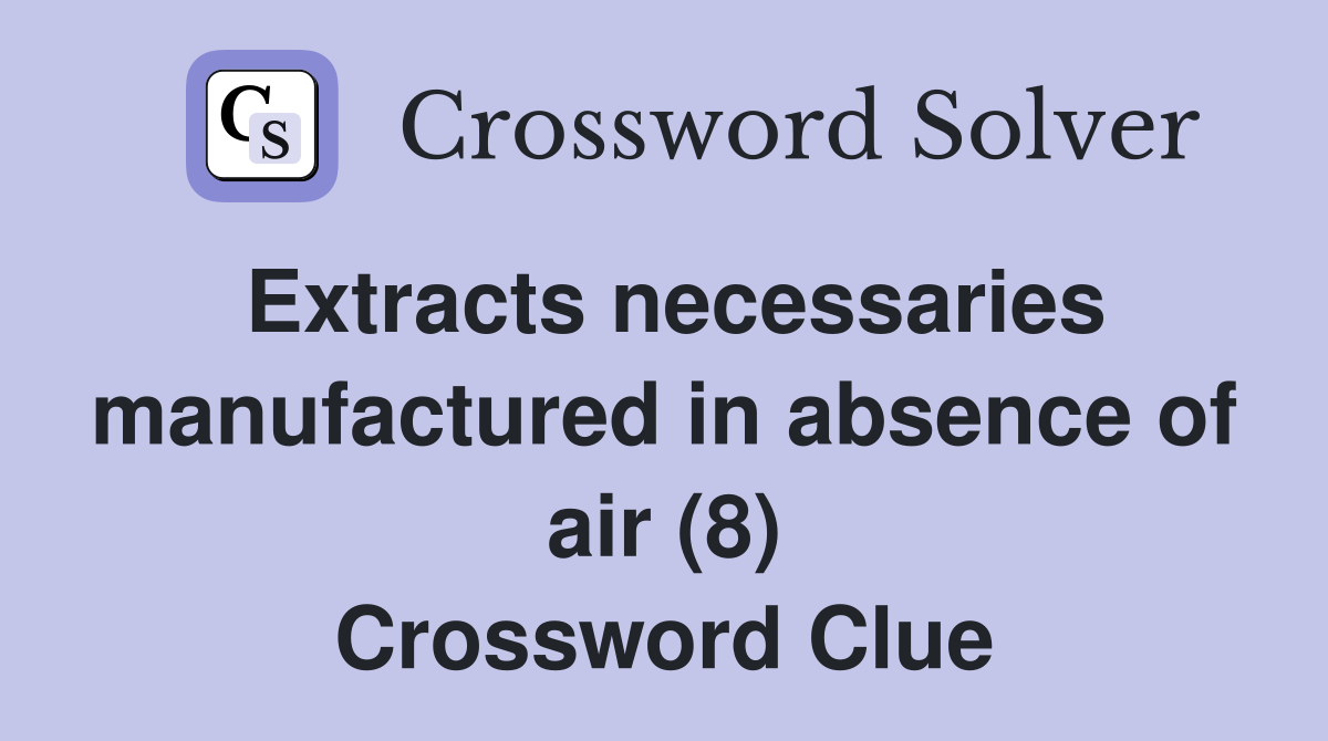 Extracts necessaries manufactured in absence of air (8) Crossword Clue