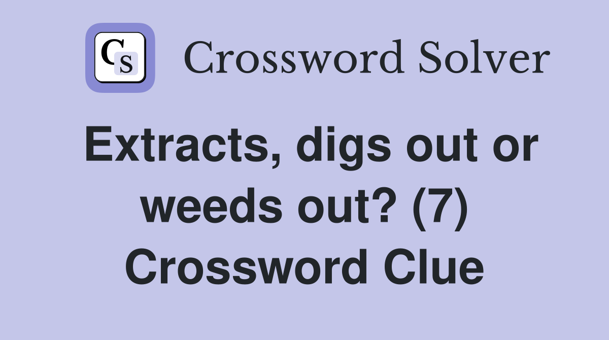Extracts, digs out or weeds out? (7) Crossword Clue