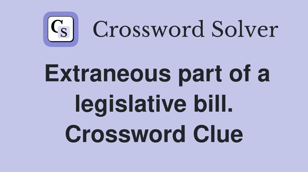 Extraneous part of a legislative bill. Crossword Clue