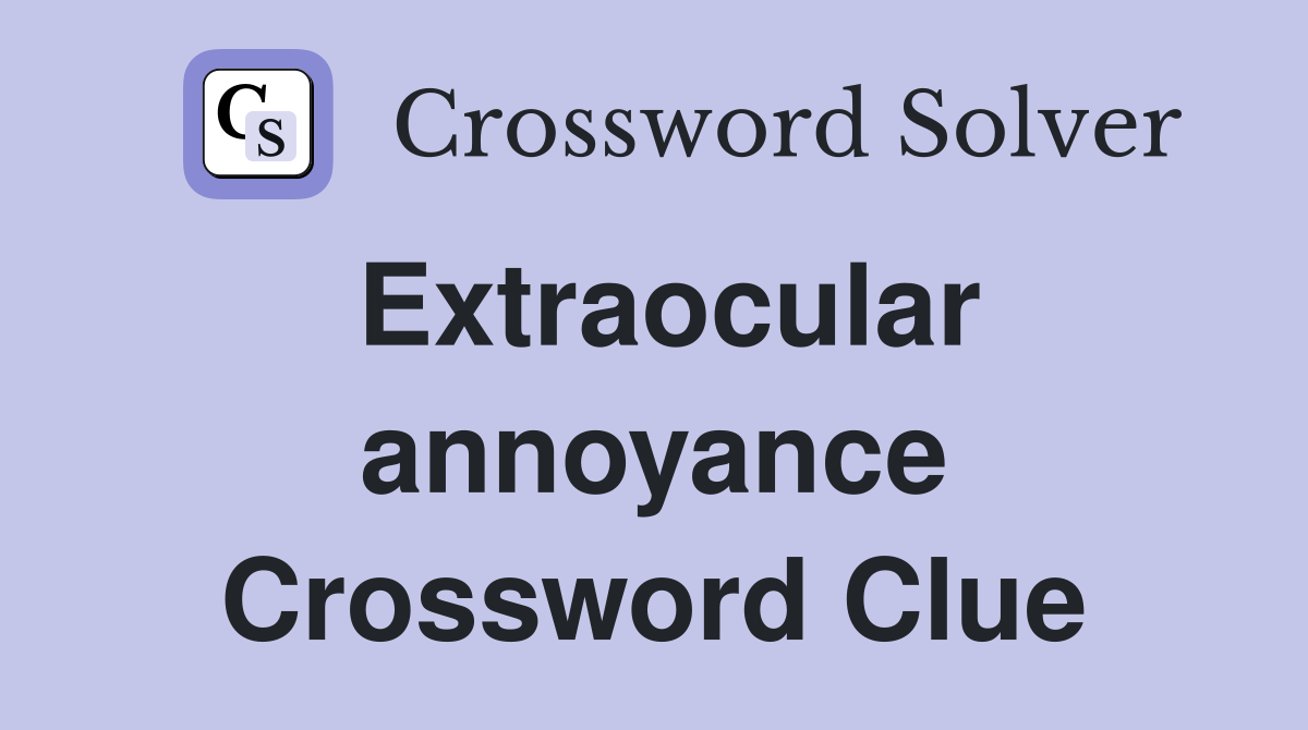 Extraocular annoyance Crossword Clue