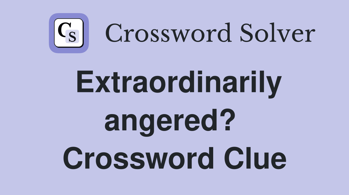 Extraordinarily angered?  Crossword Clue
