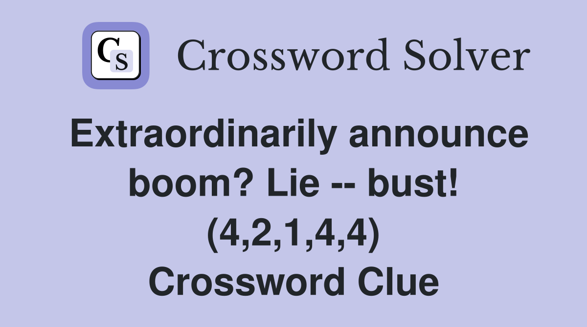 Extraordinarily announce boom? Lie -- bust! (4,2,1,4,4) Crossword Clue