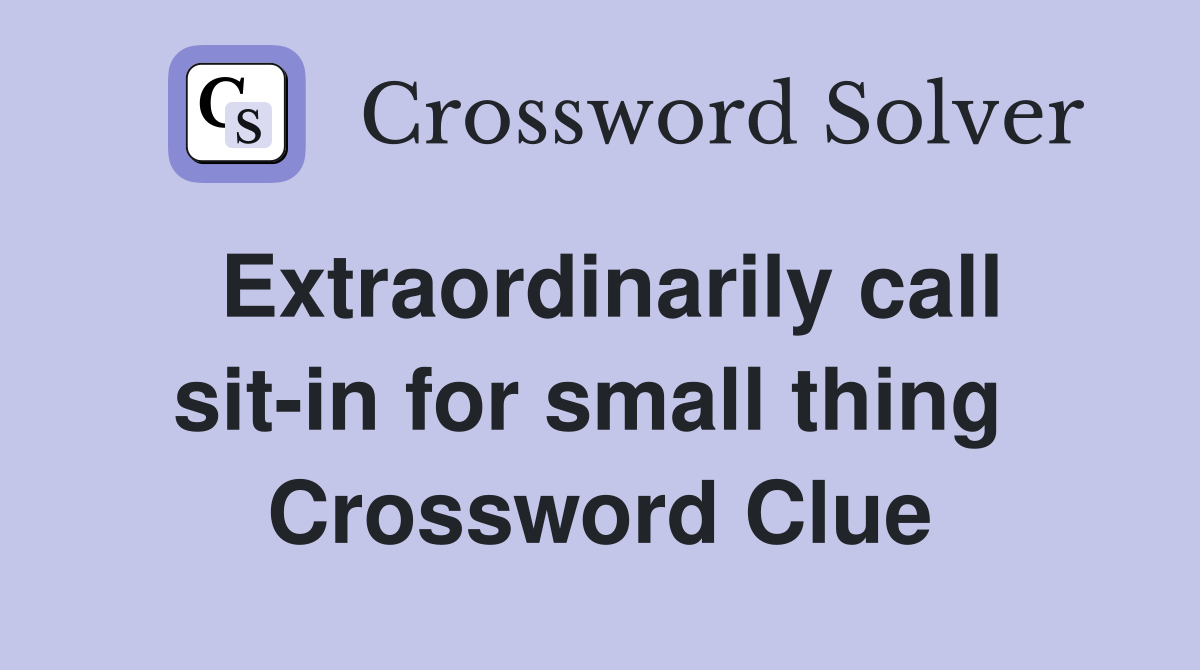 Extraordinarily call sit-in for small thing  Crossword Clue