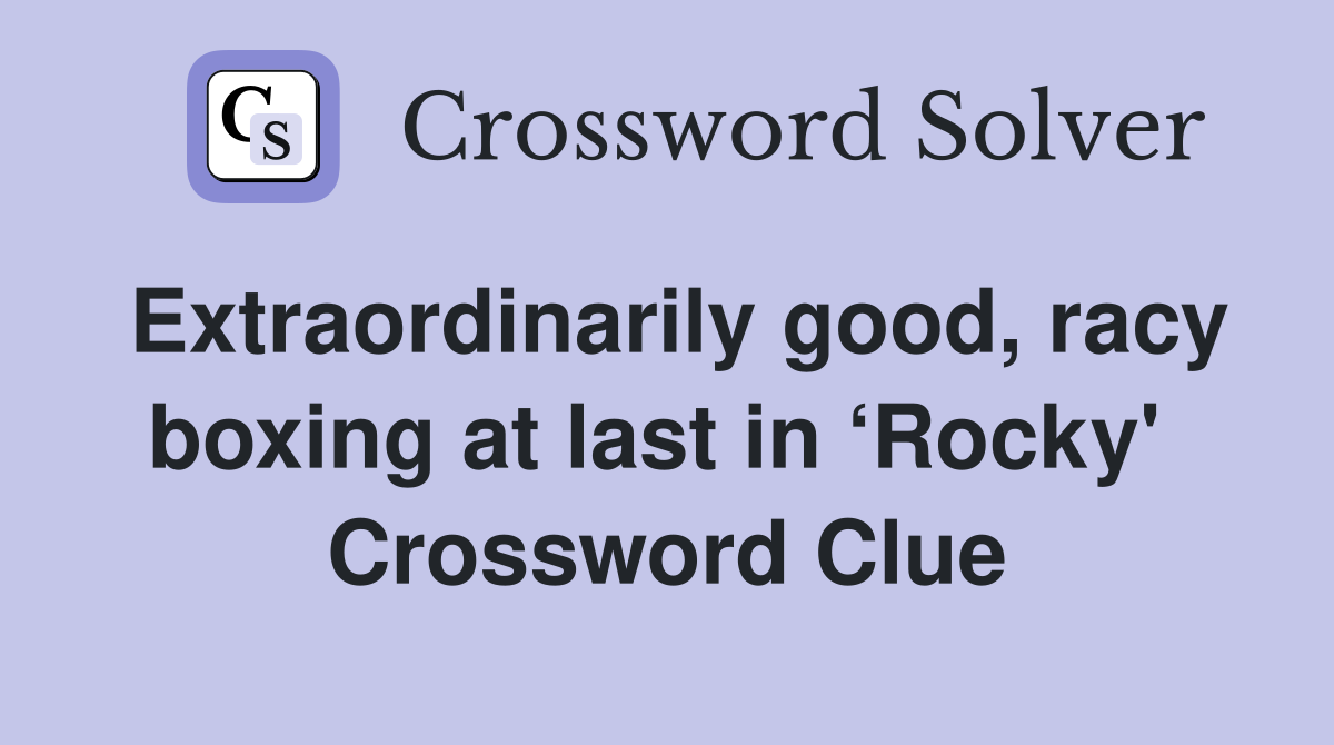 Extraordinarily good, racy boxing at last in ‘Rocky'  Crossword Clue