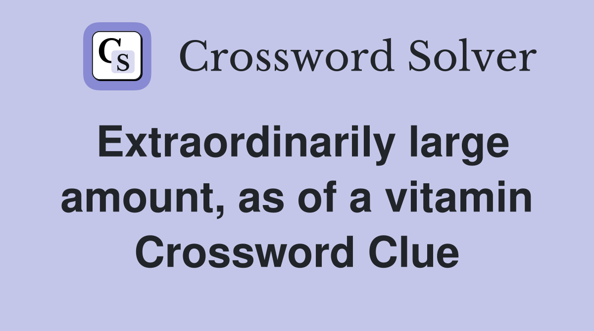 Extraordinarily large amount, as of a vitamin Crossword Clue