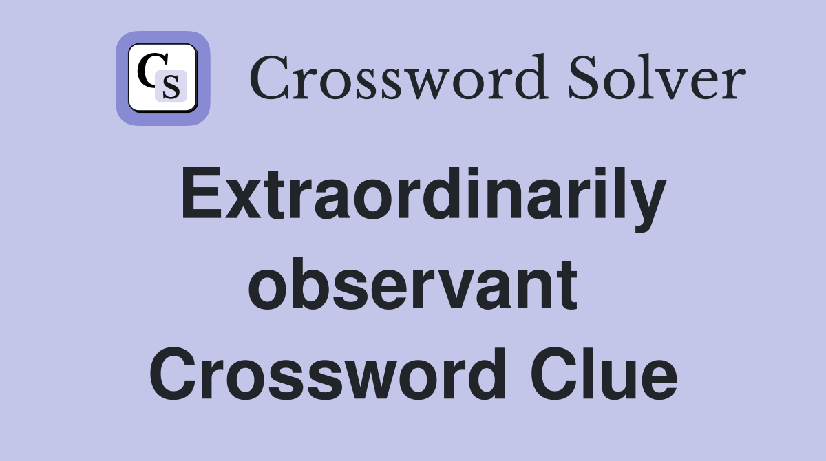 Extraordinarily observant Crossword Clue