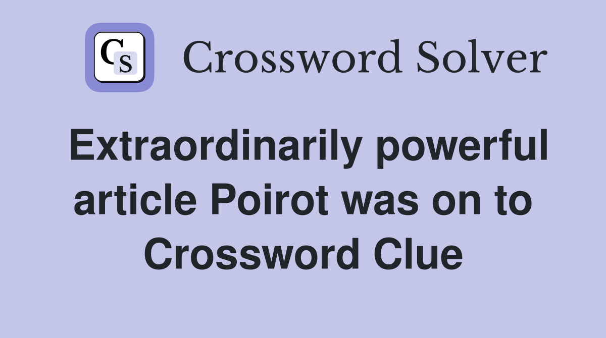 Extraordinarily powerful article Poirot was on to Crossword Clue