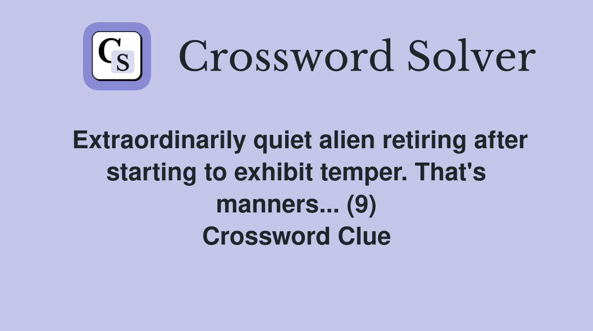 Extraordinarily quiet alien retiring after starting to exhibit temper. That's manners... (9) Crossword Clue