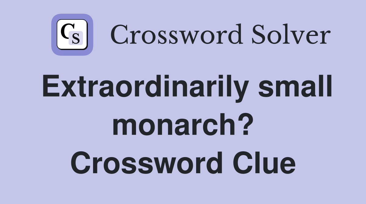 Extraordinarily small monarch? Crossword Clue