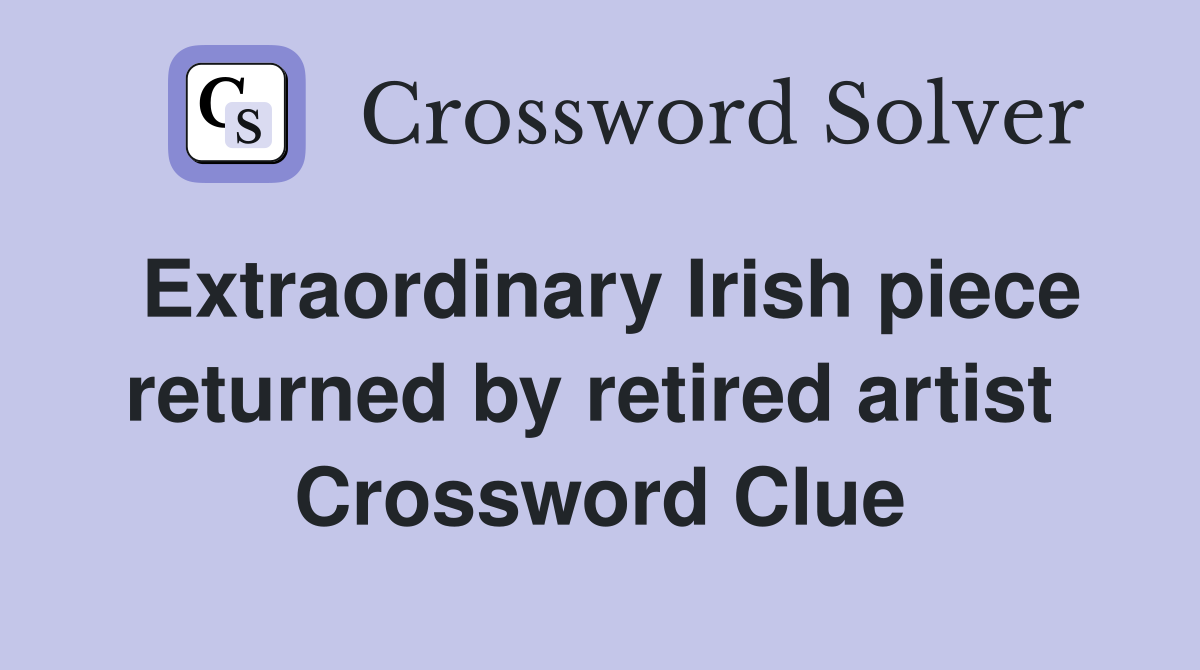 Extraordinary Irish piece returned by retired artist  Crossword Clue