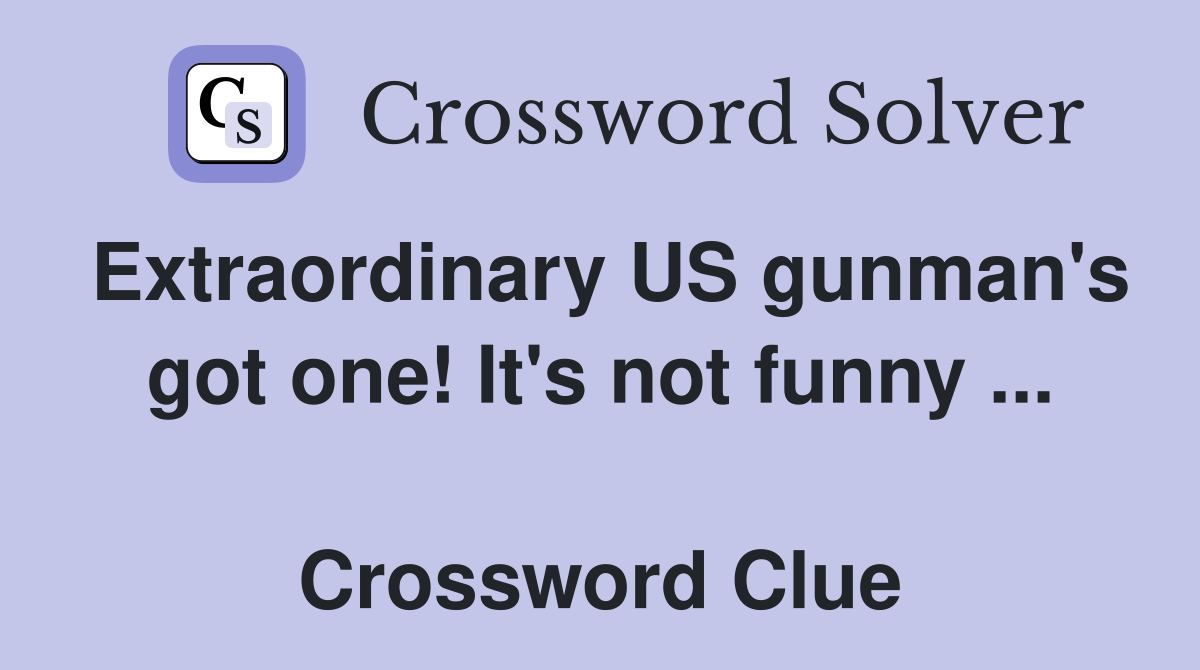 Extraordinary US gunman's got one! It's not funny ...  Crossword Clue