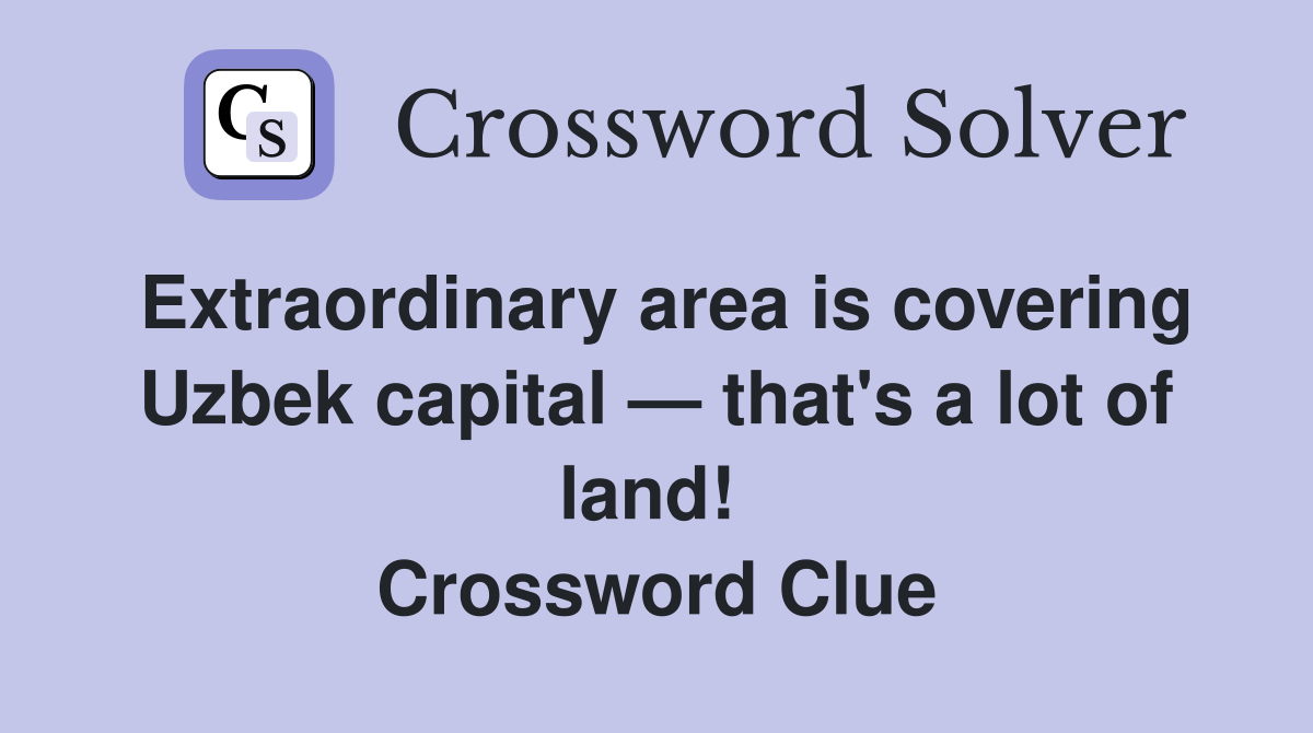 Extraordinary area is covering Uzbek capital — that's a lot of land!  Crossword Clue
