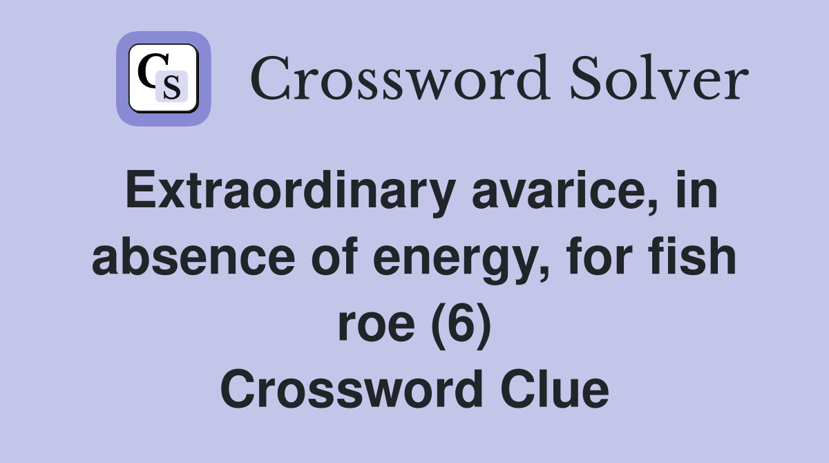 Extraordinary avarice, in absence of energy, for fish roe (6) Crossword Clue