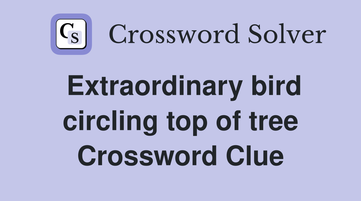 Extraordinary bird circling top of tree Crossword Clue