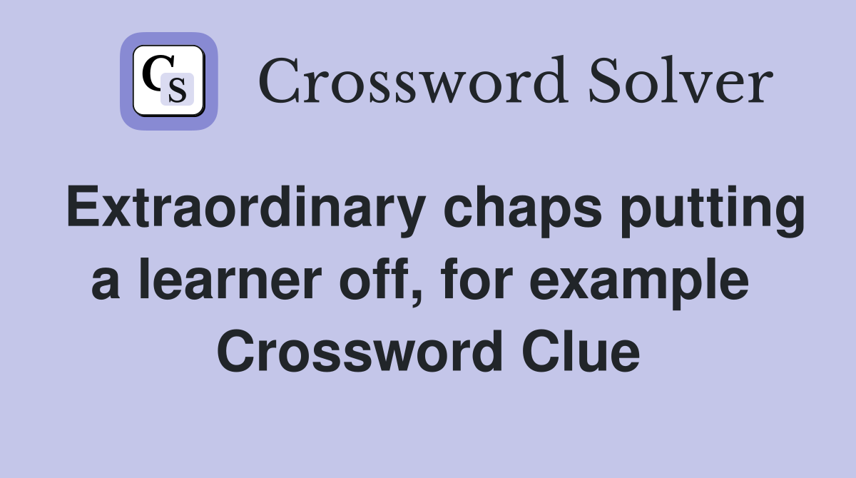 Extraordinary chaps putting a learner off, for example  Crossword Clue