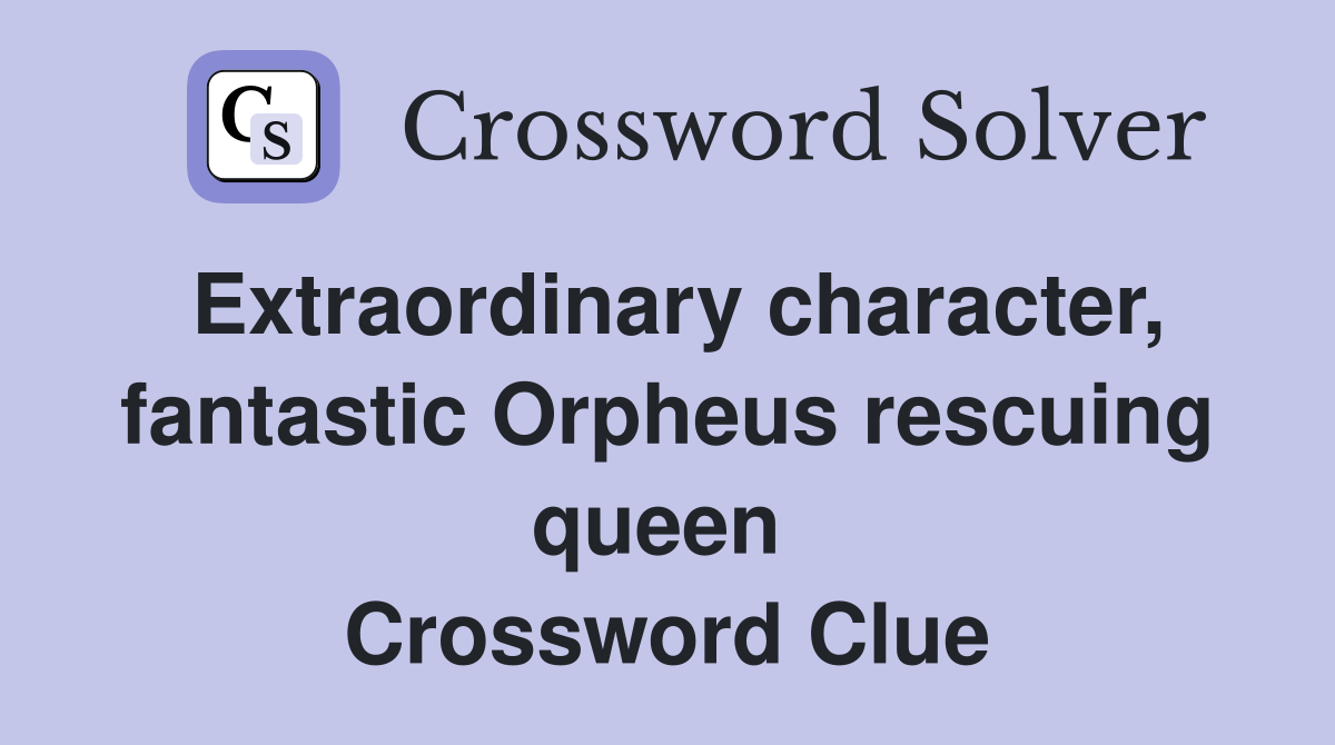 Extraordinary character, fantastic Orpheus rescuing queen  Crossword Clue