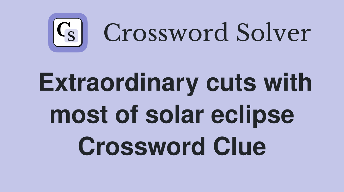 Extraordinary cuts with most of solar eclipse Crossword Clue