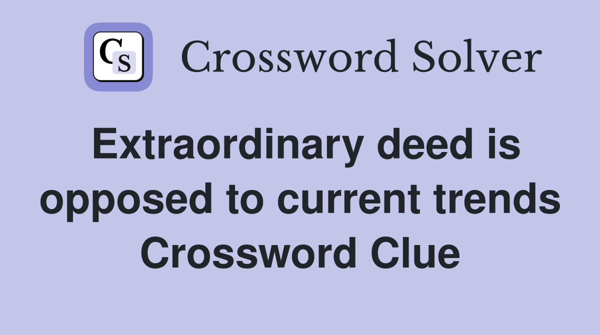 Extraordinary deed is opposed to current trends Crossword Clue