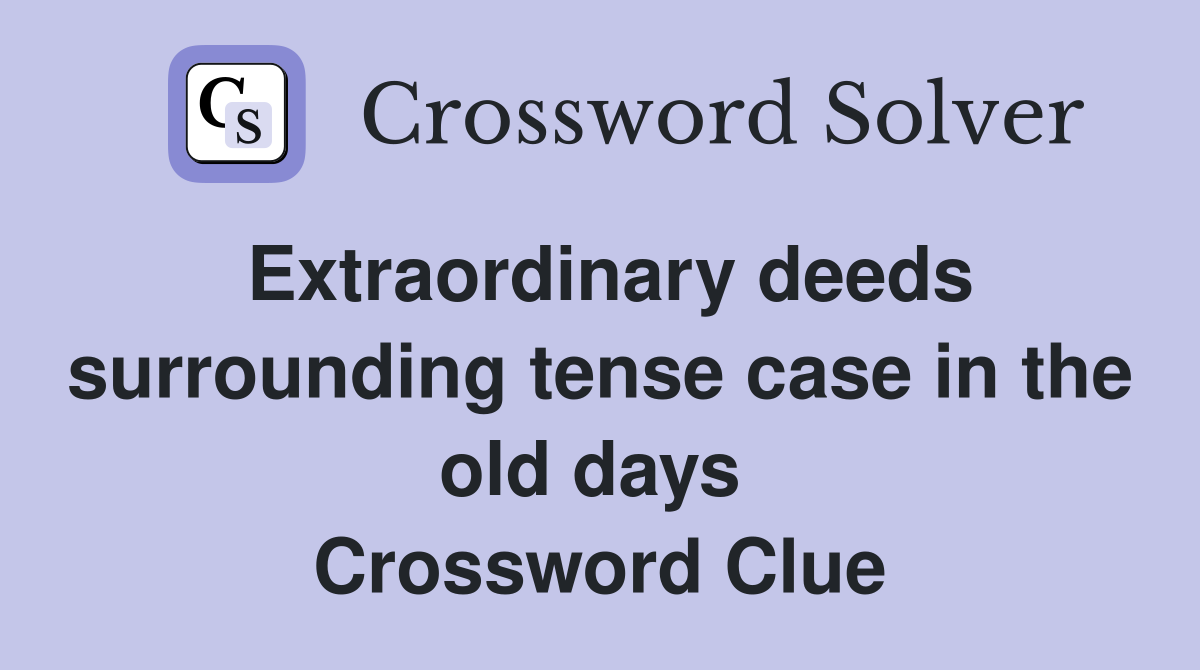 Extraordinary deeds surrounding tense case in the old days  Crossword Clue