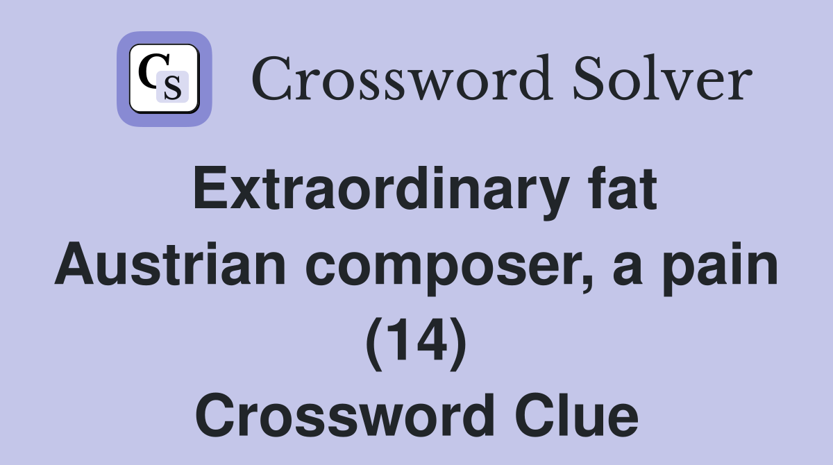 Extraordinary fat Austrian composer, a pain (14) Crossword Clue