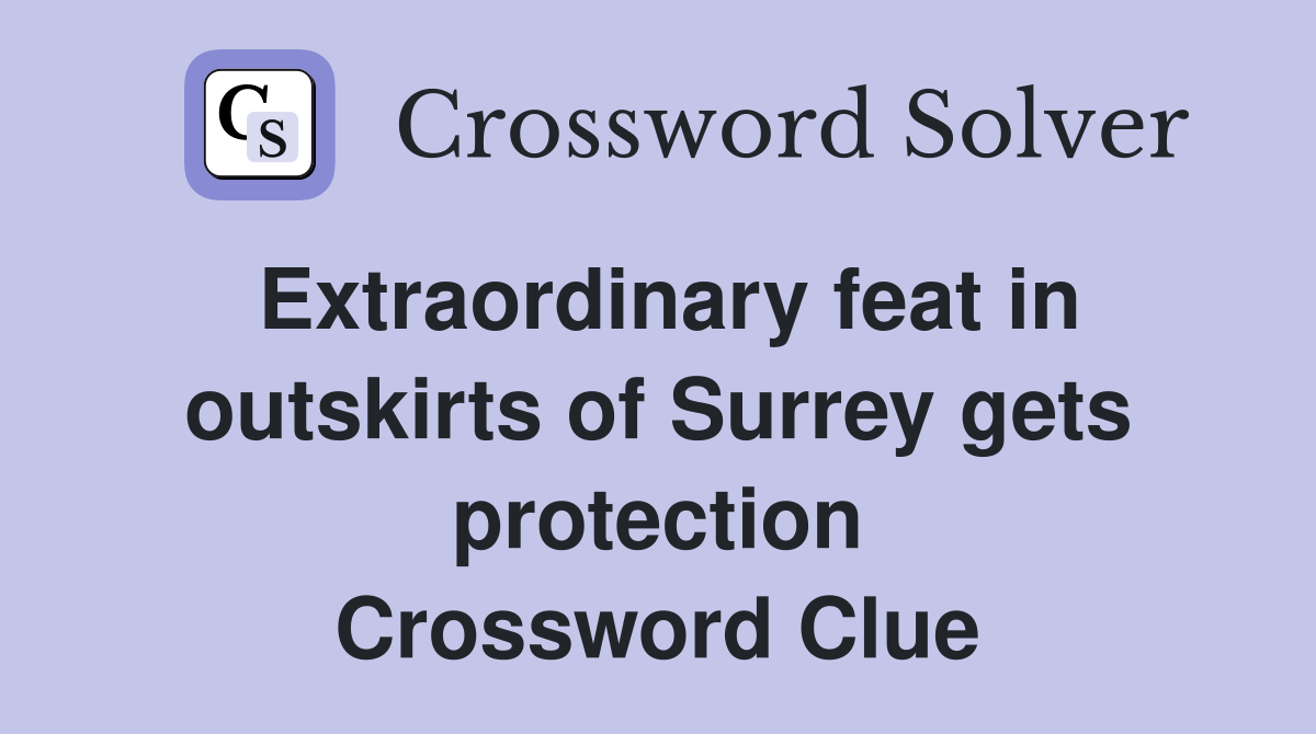Extraordinary feat in outskirts of Surrey gets protection Crossword Clue