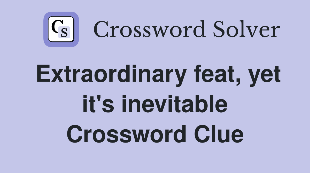 Extraordinary feat, yet it's inevitable Crossword Clue