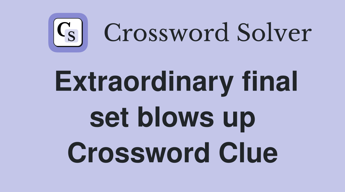 Extraordinary final set blows up Crossword Clue