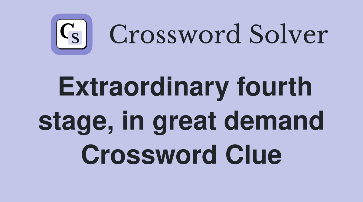Extraordinary fourth stage, in great demand Crossword Clue
