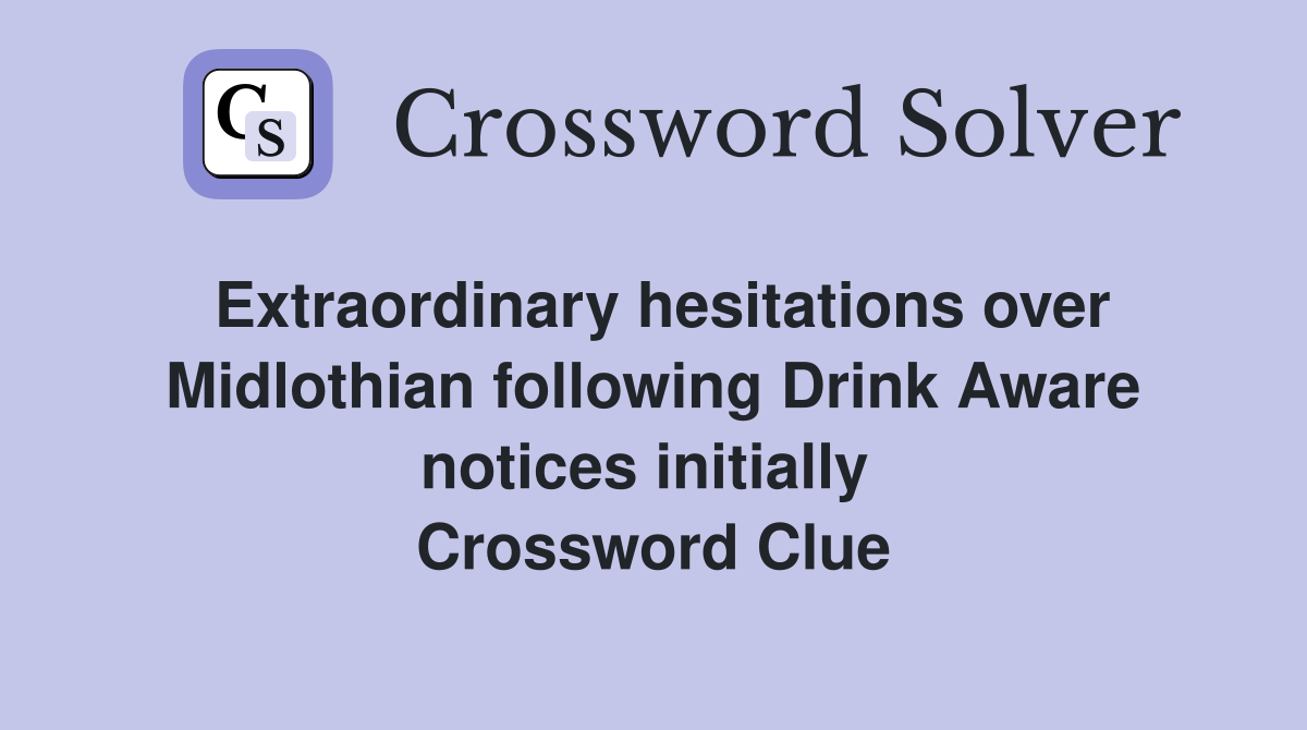 Extraordinary hesitations over Midlothian following Drink Aware notices initially  Crossword Clue