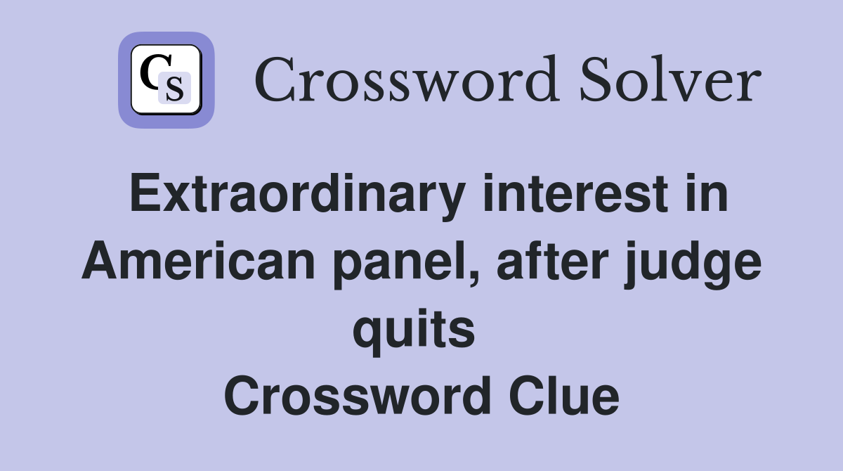 Extraordinary interest in American panel, after judge quits  Crossword Clue