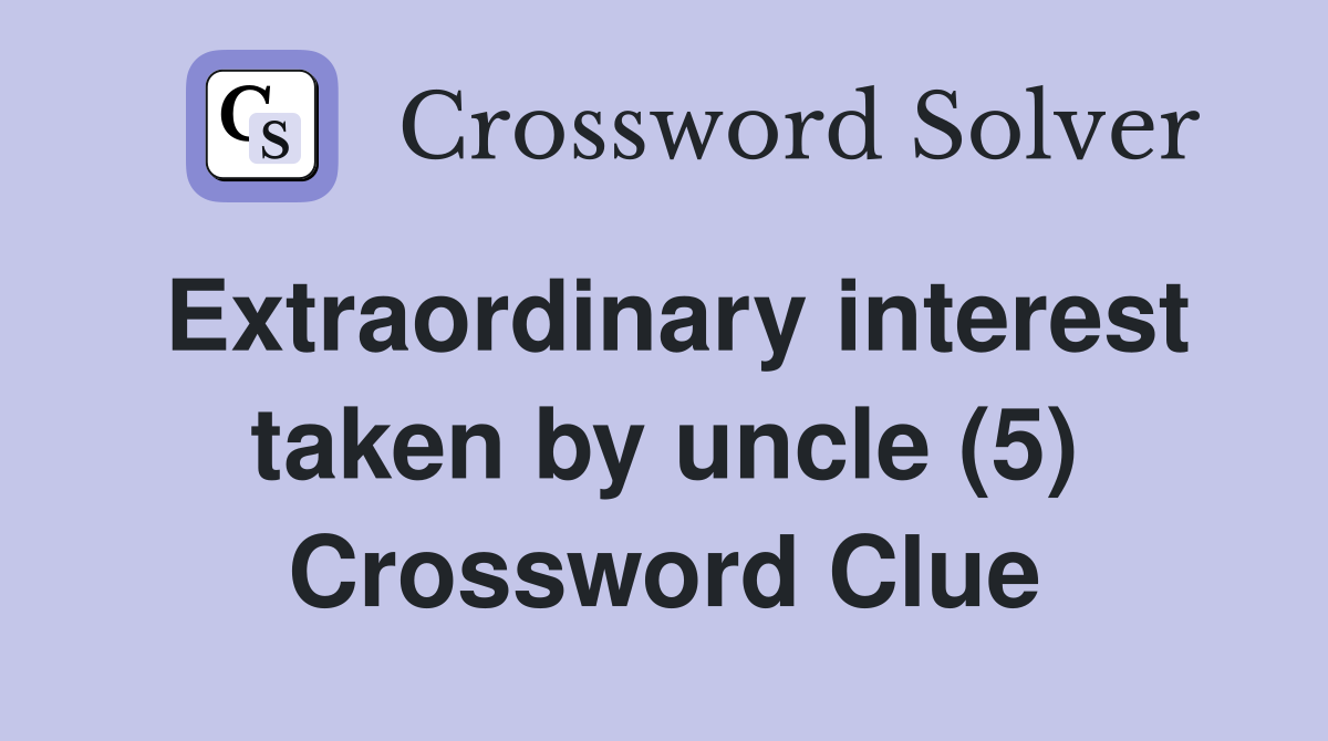 Extraordinary interest taken by uncle (5) Crossword Clue